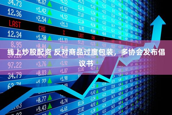 線上炒股配資 反對(duì)商品過度包裝，多協(xié)會(huì)發(fā)布倡議書