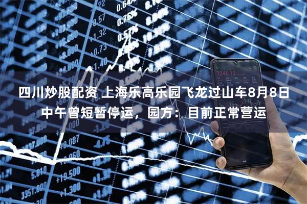四川炒股配資 上海樂(lè)高樂(lè)園飛龍過(guò)山車(chē)8月8日中午曾短暫停運(yùn)，園方：目前正常營(yíng)運(yùn)