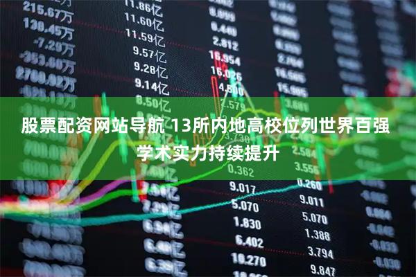 股票配資網(wǎng)站導(dǎo)航 13所內(nèi)地高校位列世界百強(qiáng) 學(xué)術(shù)實(shí)力持續(xù)提升
