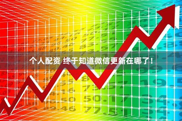 個(gè)人配資 終于知道微信更新在哪了！