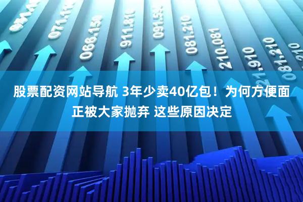 股票配資網(wǎng)站導(dǎo)航 3年少賣40億包！為何方便面正被大家拋棄 這些原因決定