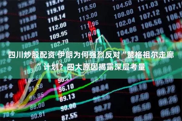四川炒股配資 伊朗為何強(qiáng)烈反對(duì)“贊格祖爾走廊”計(jì)劃？四大原因揭露深層考量