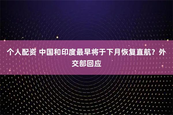 個(gè)人配資 中國和印度最早將于下月恢復(fù)直航？外交部回應(yīng)