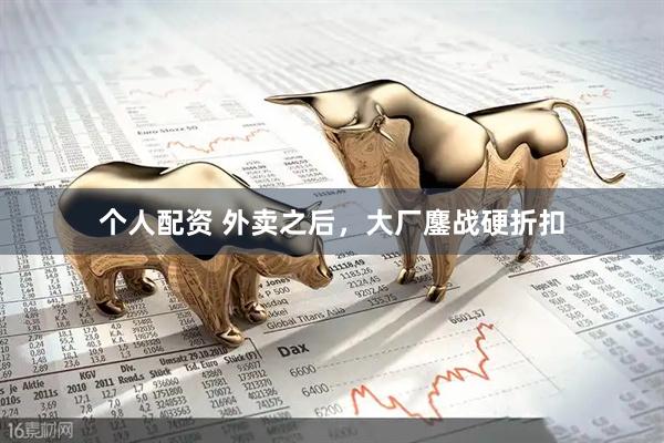 個(gè)人配資 外賣之后，大廠鏖戰(zhàn)硬折扣